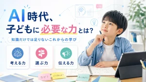 AI時代、子どもに必要な力とは？知識だけでは足りないこれからの学び