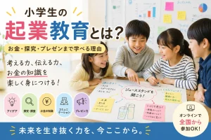 小学生の起業教育とは？お金・探究・プレゼンまで学べる理由