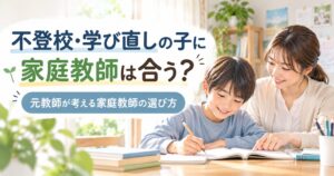 不登校・学び直しの子に家庭教師は合う？元教師が考える家庭教師の選び方
