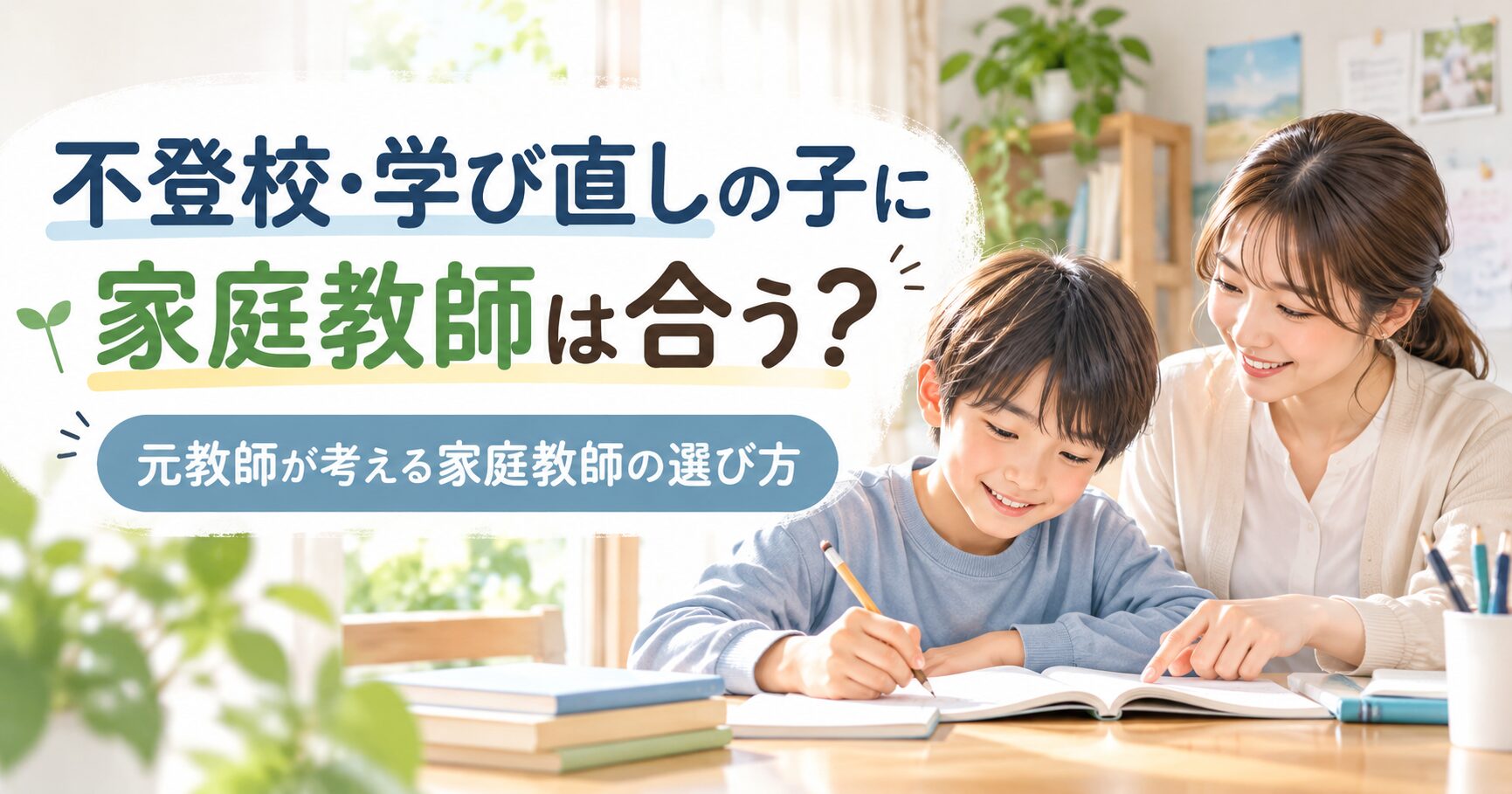 不登校・学び直しの子に家庭教師は合う？元教師が考える家庭教師の選び方